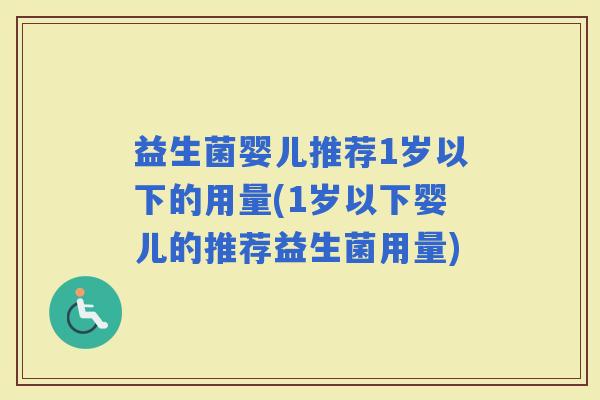 益生菌婴儿推荐1岁以下的用量(1岁以下婴儿的推荐益生菌用量)