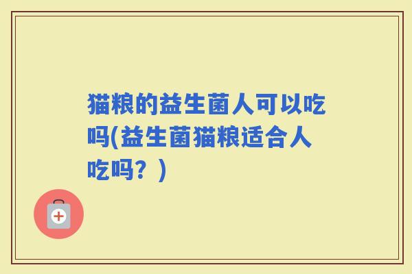 猫粮的益生菌人可以吃吗(益生菌猫粮适合人吃吗？)