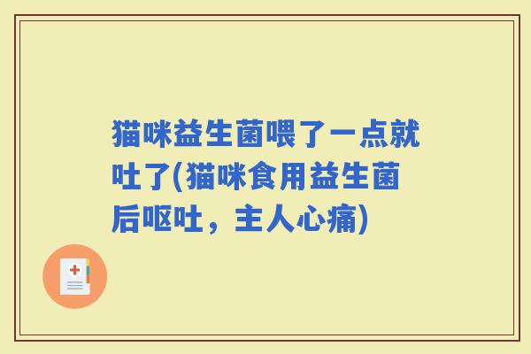 猫咪益生菌喂了一点就吐了(猫咪食用益生菌后，主人心痛)