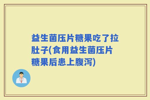 益生菌压片糖果吃了拉肚子(食用益生菌压片糖果后患上)