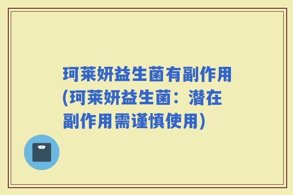 珂莱妍益生菌有副作用(珂莱妍益生菌：潜在副作用需谨慎使用)