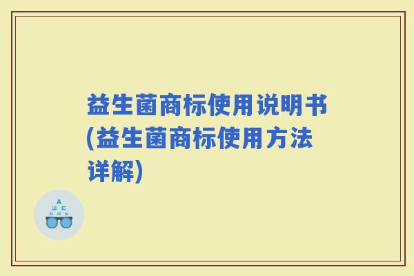 益生菌商标使用说明书(益生菌商标使用方法详解)