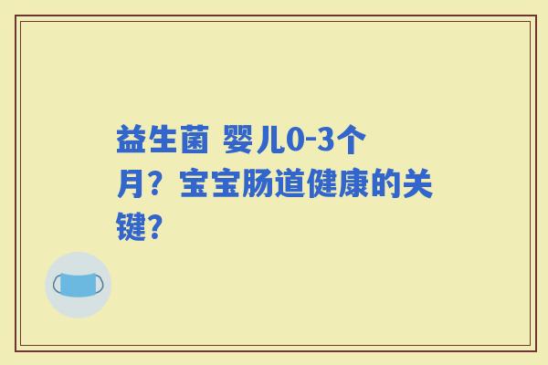 益生菌 婴儿0-3个月？宝宝肠道健康的关键？