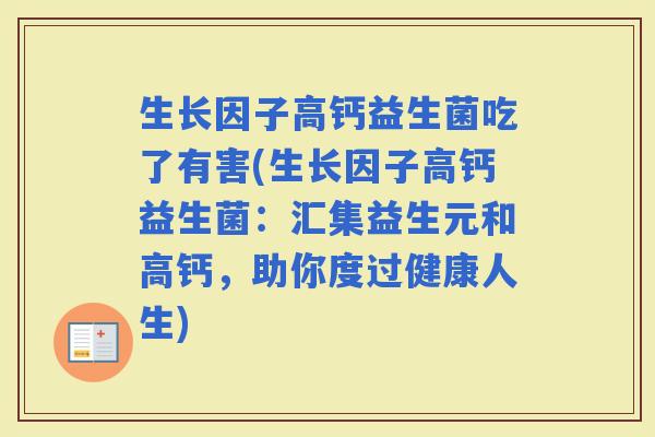 生长因子高钙益生菌吃了有害(生长因子高钙益生菌：汇集益生元和高钙，助你度过健康人生)