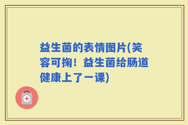 益生菌的表情图片(笑容可掬！益生菌给肠道健康上了一课)