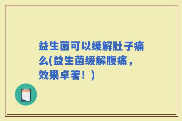 益生菌可以缓解肚子痛么(益生菌缓解，效果卓著！)