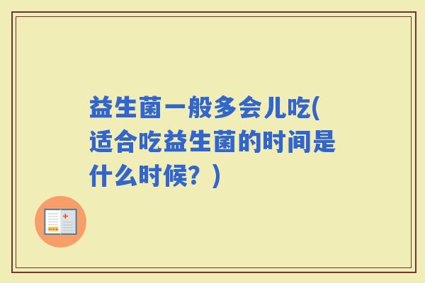 益生菌一般多会儿吃(适合吃益生菌的时间是什么时候？)