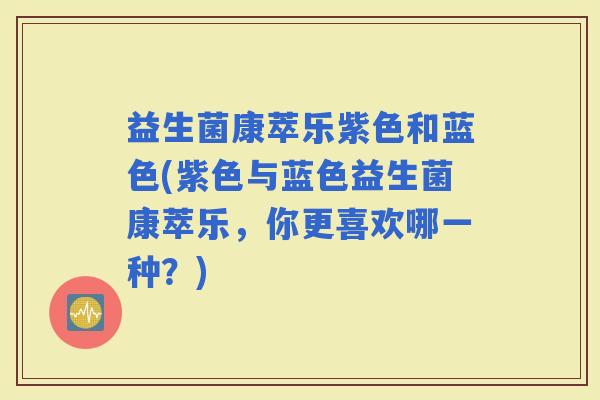 益生菌康萃乐紫色和蓝色(紫色与蓝色益生菌康萃乐，你更喜欢哪一种？)