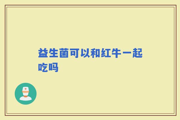 益生菌可以和红牛一起吃吗