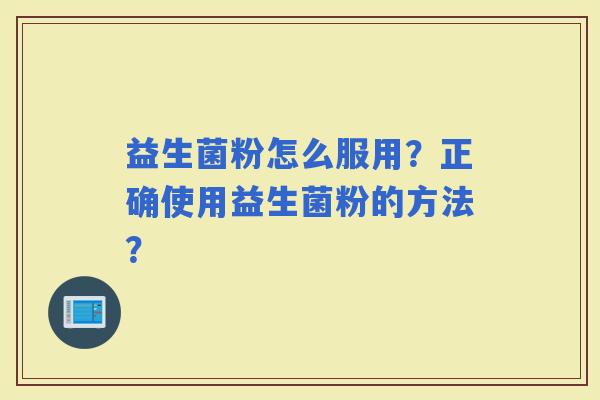 益生菌粉怎么服用？正确使用益生菌粉的方法？