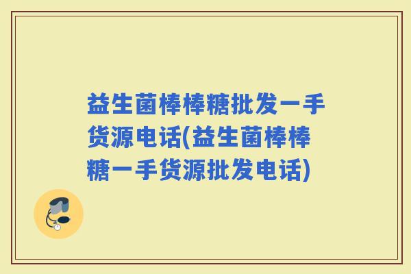益生菌棒棒糖批发一手货源电话(益生菌棒棒糖一手货源批发电话)