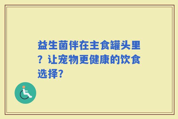 益生菌伴在主食罐头里？让宠物更健康的饮食选择？