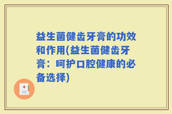 益生菌健齿牙膏的功效和作用(益生菌健齿牙膏:呵护口腔健康的必备选择) 益生菌健齿牙膏的功效和作用(益生菌健齿牙膏:呵护口腔健康的必备选择)