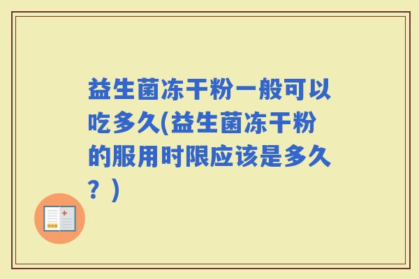 益生菌冻干粉一般可以吃多久(益生菌冻干粉的服用时限应该是多久？)