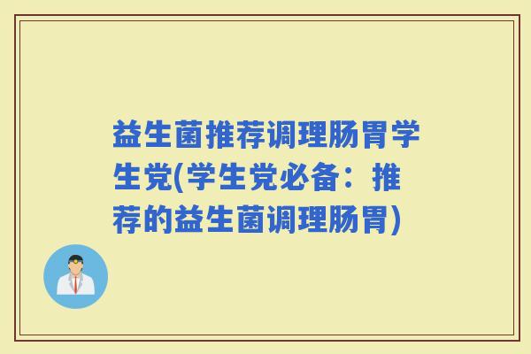 益生菌推荐调理肠胃学生党(学生党必备：推荐的益生菌调理肠胃)