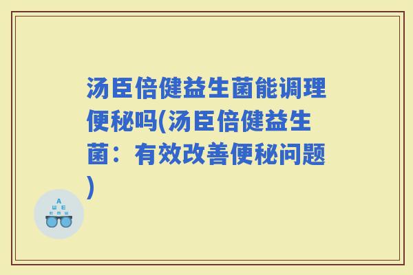 汤臣倍健益生菌能调理吗(汤臣倍健益生菌：有效改善问题)