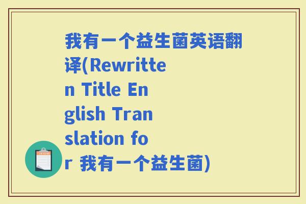 我有一个益生菌英语翻译(Rewritten Title English Translation for 我有一个益生菌)