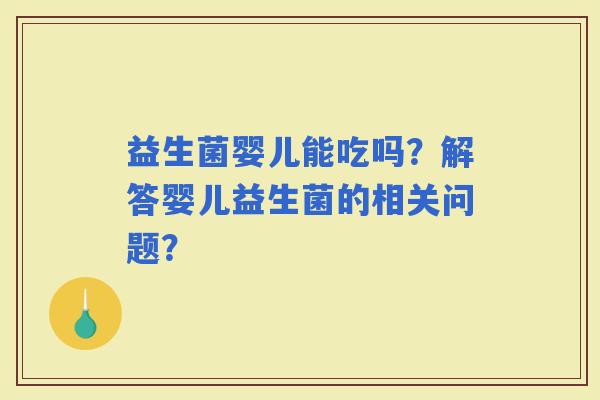 益生菌婴儿能吃吗？解答婴儿益生菌的相关问题？