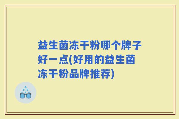 益生菌冻干粉哪个牌子好一点(好用的益生菌冻干粉品牌推荐)