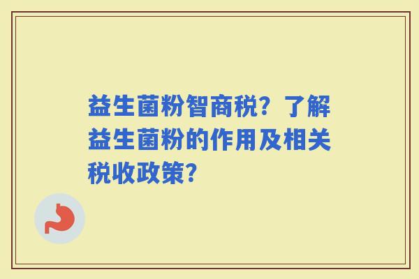 益生菌粉智商税？了解益生菌粉的作用及相关税收政策？