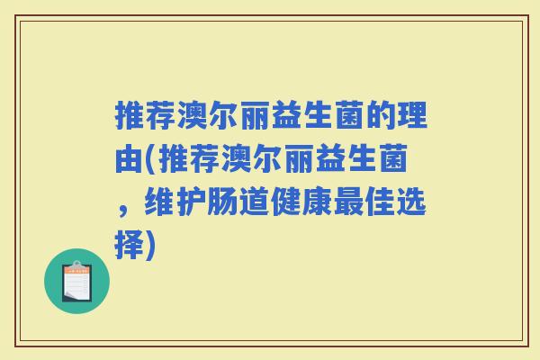 推荐澳尔丽益生菌的理由(推荐澳尔丽益生菌，维护肠道健康佳选择)