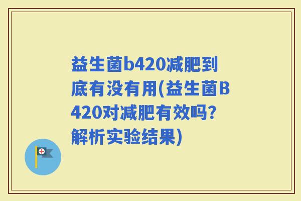 益生菌b420到底有没有用(益生菌B420对有效吗？解析实验结果)