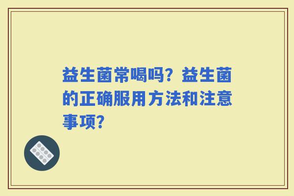 益生菌常喝吗？益生菌的正确服用方法和注意事项？