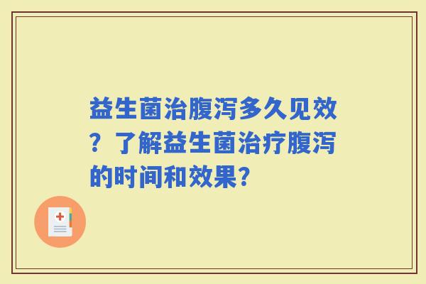 益生菌多久见效？了解益生菌的时间和效果？