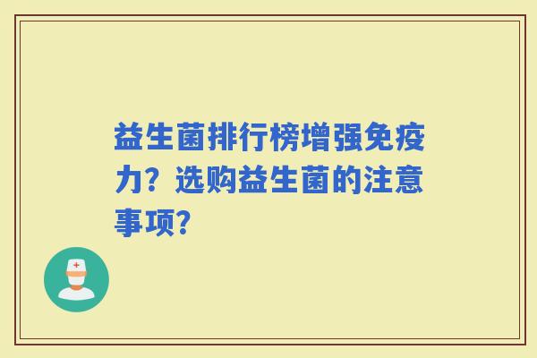 益生菌排行榜增强力？选购益生菌的注意事项？