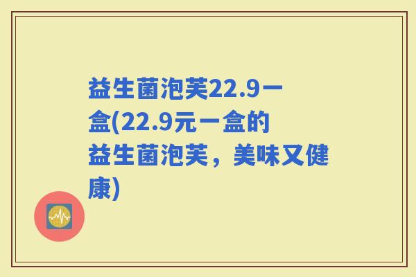 益生菌泡芙22.9一盒(22.9元一盒的益生菌泡芙，美味又健康)
