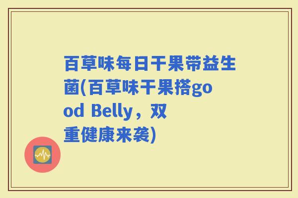 百草味每日干果带益生菌(百草味干果搭good Belly，双重健康来袭)