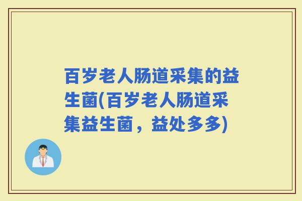 百岁老人肠道采集的益生菌(百岁老人肠道采集益生菌，益处多多)