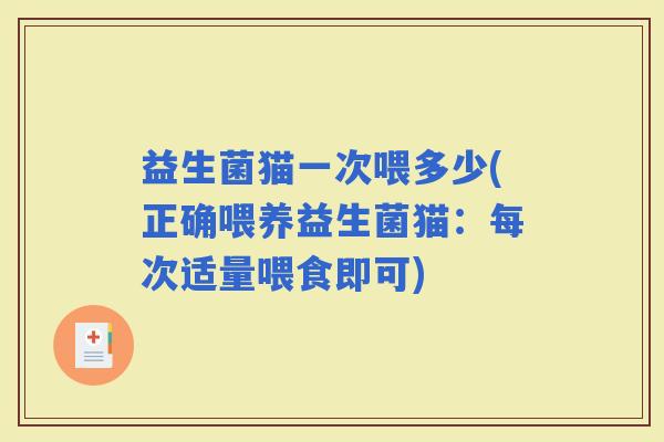 益生菌猫一次喂多少(正确喂养益生菌猫：每次适量喂食即可)