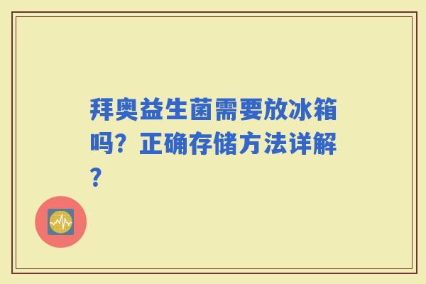 拜奥益生菌需要放冰箱吗？正确存储方法详解？