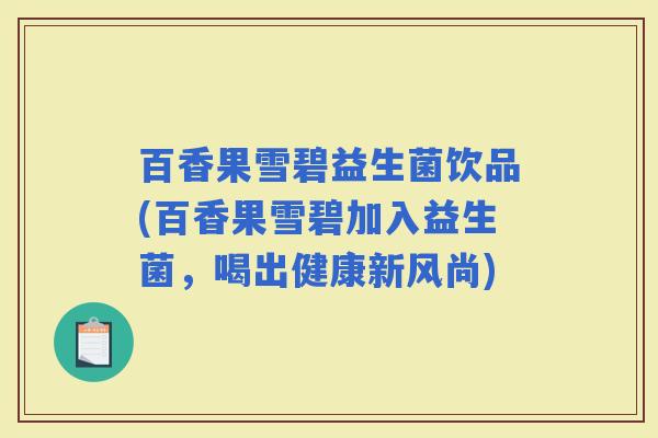 百香果雪碧益生菌饮品(百香果雪碧加入益生菌,喝出健康新风尚) 百香果雪碧益生菌饮品(百香果雪碧加入益生菌,喝出健康新风尚)