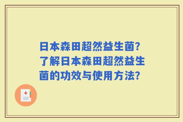 日本森田超然益生菌？了解日本森田超然益生菌的功效与使用方法？