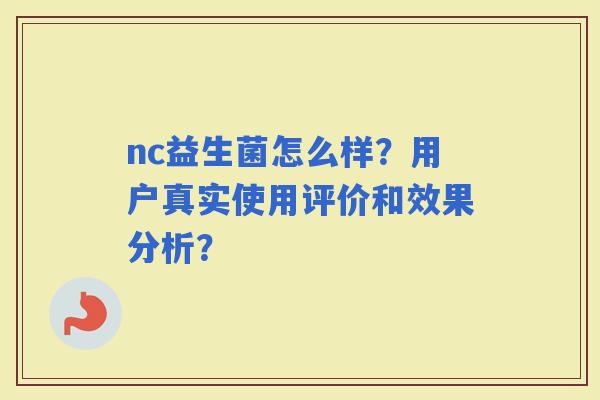 nc益生菌怎么样？用户真实使用评价和效果分析？
