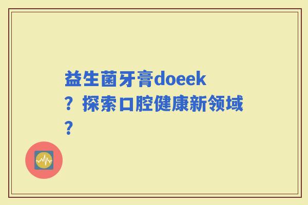 益生菌牙膏doeek？探索口腔健康新领域？