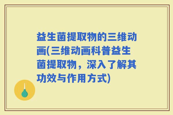 益生菌提取物的三维动画(三维动画科普益生菌提取物，深入了解其功效与作用方式)