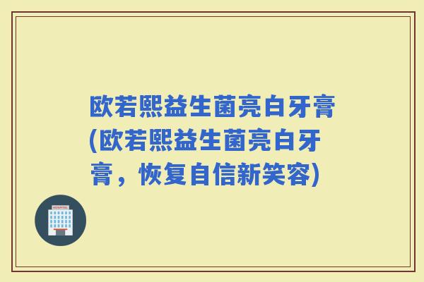 欧若熙益生菌亮白牙膏(欧若熙益生菌亮白牙膏，恢复自信新笑容)