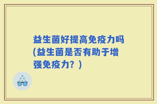 益生菌好提高力吗(益生菌是否有助于增强力？)