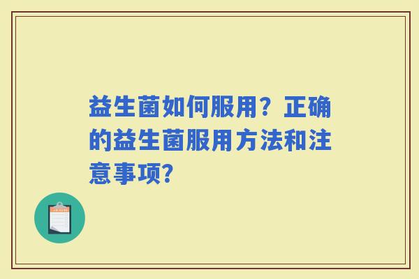 益生菌如何服用？正确的益生菌服用方法和注意事项？