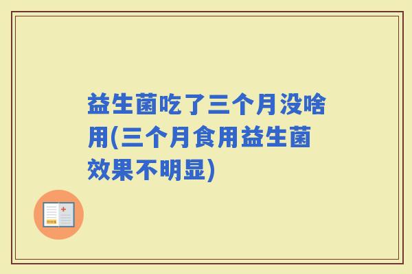 益生菌吃了三个月没啥用(三个月食用益生菌效果不明显)