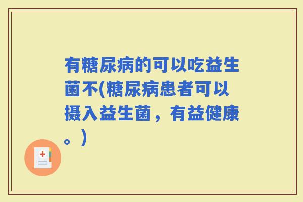 有的可以吃益生菌不(患者可以摄入益生菌，有益健康。)