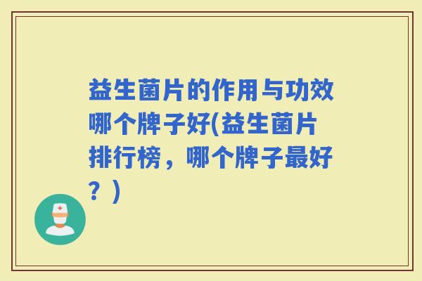 益生菌片的作用与功效哪个牌子好(益生菌片排行榜，哪个牌子好？)