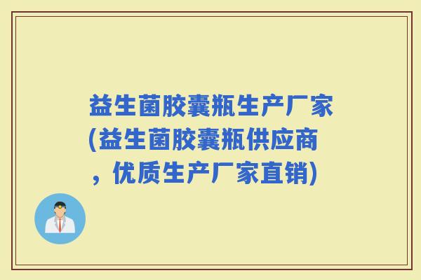 益生菌胶囊瓶生产厂家(益生菌胶囊瓶供应商，优质生产厂家直销)