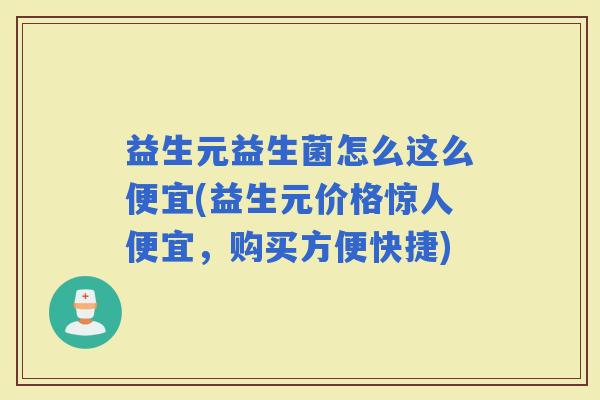 益生元益生菌怎么这么便宜(益生元价格惊人便宜，购买方便快捷)