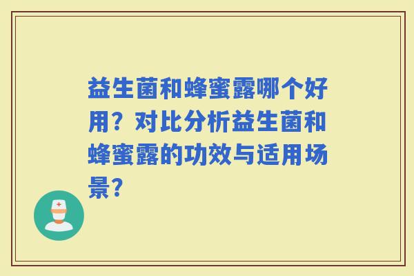 益生菌和蜂蜜露哪个好用？对比分析益生菌和蜂蜜露的功效与适用场景？