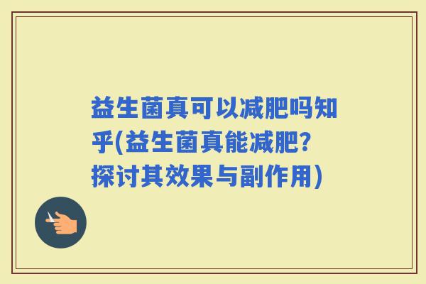 益生菌真可以吗知乎(益生菌真能?探讨其效果与副作用) 益生菌真可以吗知乎(益生菌真能?探讨其效果与副作用)