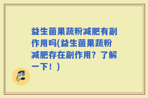 益生菌果蔬粉有副作用吗(益生菌果蔬粉存在副作用？了解一下！)